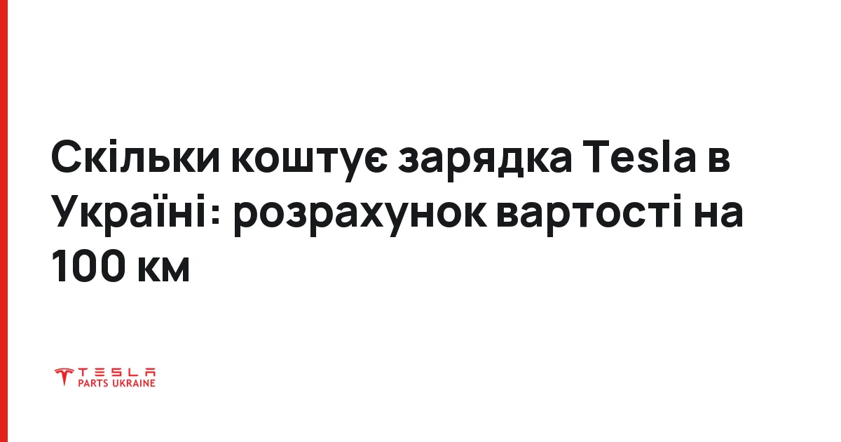 Скільки коштує зарядка Tesla в Україні: розрахунок вартості на 100 км