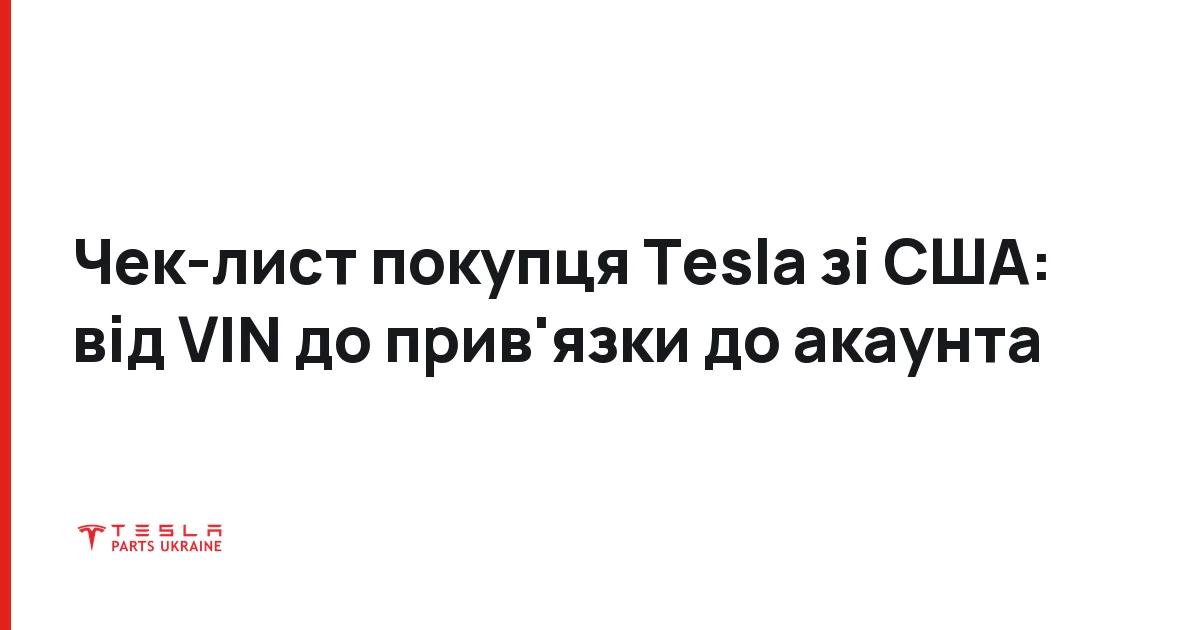 Чек-лист покупця Tesla зі США: від VIN до прив'язки до акаунта